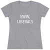 "Eww, Liberals." Women's T-Shirt