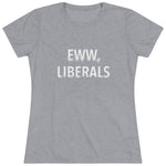 "Eww, Liberals." Women's T-Shirt